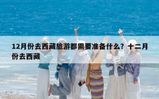 12月份去西藏旅游都需要准备什么？十二月份去西藏