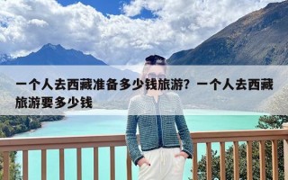 一个人去西藏准备多少钱旅游？一个人去西藏旅游要多少钱
