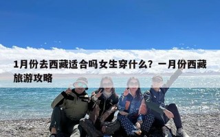 1月份去西藏适合吗女生穿什么？一月份西藏旅游攻略