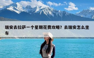 瑞安去拉萨一个星期花费攻略？去瑞安怎么坐车