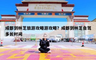 成都到林芝旅游攻略游攻略？成都到林芝自驾多长时间