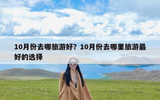 10月份去哪旅游好？10月份去哪里旅游最好的选择