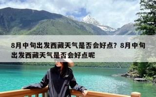 8月中旬出发西藏天气是否会好点？8月中旬出发西藏天气是否会好点呢