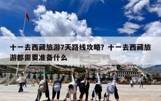 十一去西藏旅游7天路线攻略？十一去西藏旅游都需要准备什么