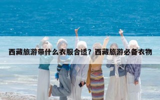 西藏旅游带什么衣服合适？西藏旅游必备衣物