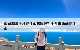 西藏旅游十月穿什么衣服好？十月去西藏穿什么