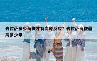 去拉萨多少海拔才有高原反应？去拉萨海拔最高多少米