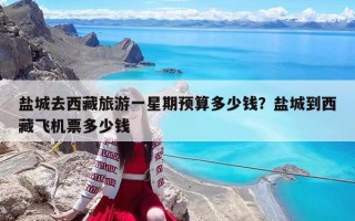 盐城去西藏旅游一星期预算多少钱？盐城到西藏飞机票多少钱