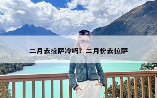 二月去拉萨冷吗？二月份去拉萨