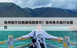 徐州旅行社西藏线路报价？徐州各大旅行社报价
