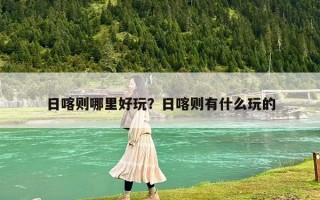 日喀则哪里好玩？日喀则有什么玩的