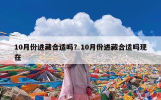 10月份进藏合适吗？10月份进藏合适吗现在