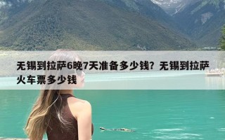无锡到拉萨6晚7天准备多少钱？无锡到拉萨火车票多少钱