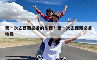 第一次去西藏必备的东西？第一次去西藏必备物品