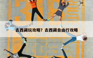 去西藏玩攻略？去西藏自由行攻略