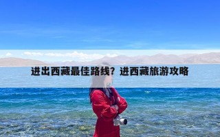 进出西藏最佳路线？进西藏旅游攻略
