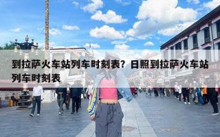 到拉萨火车站列车时刻表？日照到拉萨火车站列车时刻表