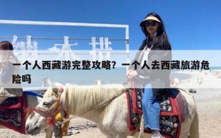 一个人西藏游完整攻略？一个人去西藏旅游危险吗