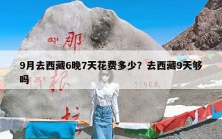 9月去西藏6晚7天花费多少？去西藏9天够吗
