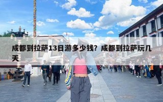 成都到拉萨13日游多少钱？成都到拉萨玩几天