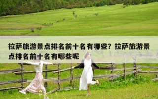 拉萨旅游景点排名前十名有哪些？拉萨旅游景点排名前十名有哪些呢