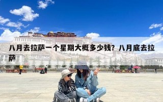 八月去拉萨一个星期大概多少钱？八月底去拉萨