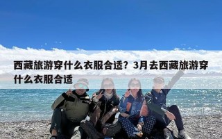 西藏旅游穿什么衣服合适？3月去西藏旅游穿什么衣服合适