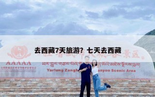 去西藏7天旅游？七天去西藏