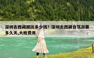 深圳去西藏跟团多少钱？深圳去西藏自驾游要多久天,大概费用