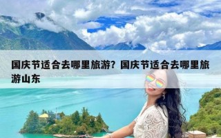 国庆节适合去哪里旅游？国庆节适合去哪里旅游山东