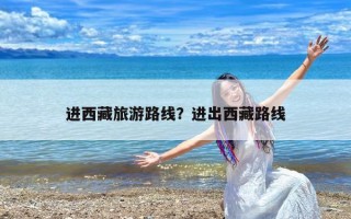 进西藏旅游路线？进出西藏路线