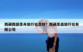 西藏西部圣舟旅行社怎样？西藏圣鑫旅行社有限公司