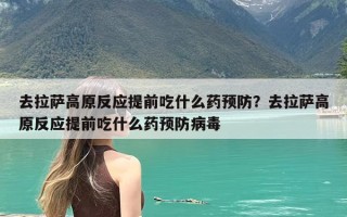 去拉萨高原反应提前吃什么药预防？去拉萨高原反应提前吃什么药预防病毒