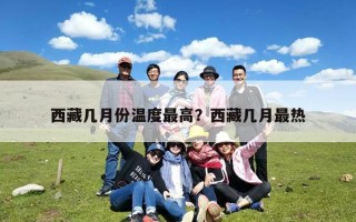 西藏几月份温度最高？西藏几月最热