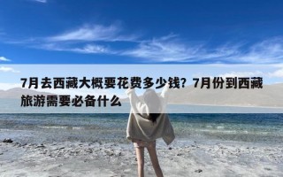 7月去西藏大概要花费多少钱？7月份到西藏旅游需要必备什么