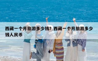 西藏一个月旅游多少钱？西藏一个月旅游多少钱人民币