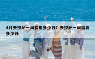 4月去拉萨一周费用多少钱？去拉萨一周需要多少钱