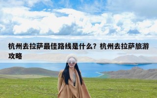 杭州去拉萨最佳路线是什么？杭州去拉萨旅游攻略