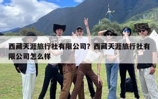 西藏天涯旅行社有限公司？西藏天涯旅行社有限公司怎么样