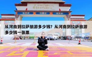 从河南到拉萨旅游多少钱？从河南到拉萨旅游多少钱一张票