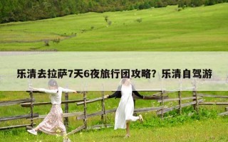 乐清去拉萨7天6夜旅行团攻略？乐清自驾游
