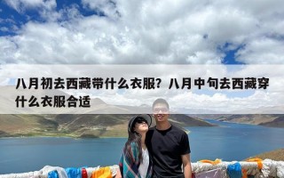 八月初去西藏带什么衣服？八月中旬去西藏穿什么衣服合适