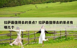 拉萨最值得去的景点？拉萨最值得去的景点有哪几个