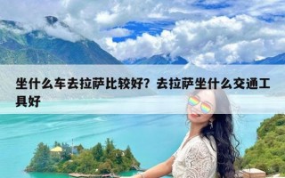 坐什么车去拉萨比较好？去拉萨坐什么交通工具好