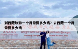 到西藏旅游一个月需要多少钱？去西藏一个月需要多少钱