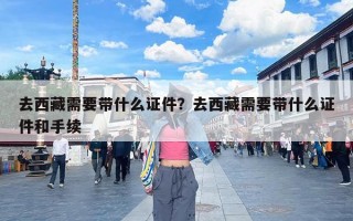 去西藏需要带什么证件？去西藏需要带什么证件和手续