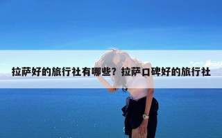 拉萨好的旅行社有哪些？拉萨口碑好的旅行社
