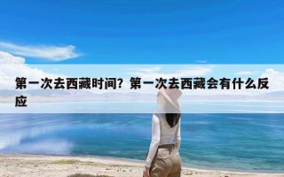 第一次去西藏时间？第一次去西藏会有什么反应