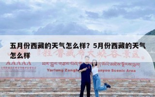 五月份西藏的天气怎么样？5月份西藏的天气怎么样
