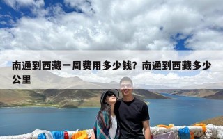 南通到西藏一周费用多少钱？南通到西藏多少公里